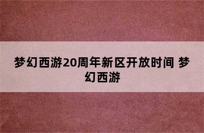 梦幻西游20周年新区开放时间 梦幻西游